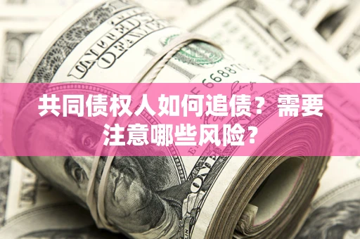 北京共同债权人如何追债？需要注意哪些风险？