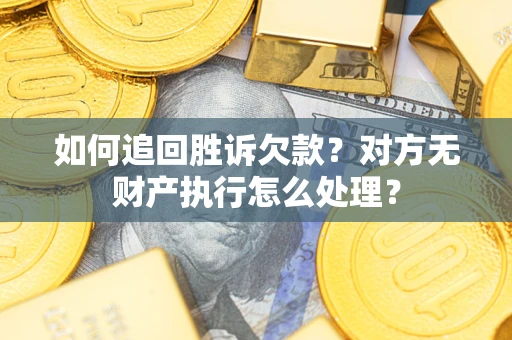 北京如何追回胜诉欠款？对方无财产执行怎么处理？