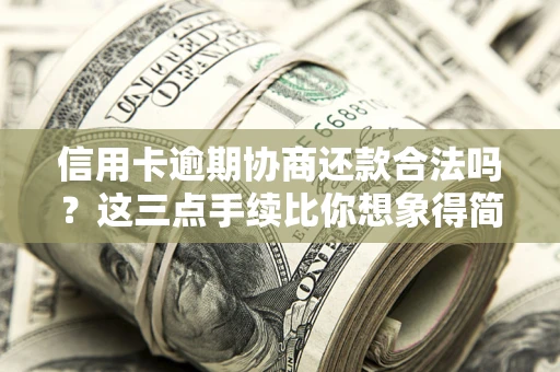 北京信用卡逾期协商还款合法吗？这三点手续比你想象得简单