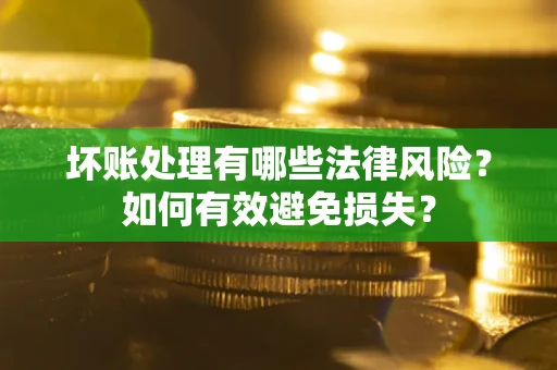 北京坏账处理有哪些法律风险？如何有效避免损失？